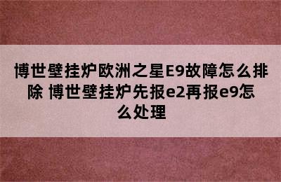 博世壁挂炉欧洲之星E9故障怎么排除 博世壁挂炉先报e2再报e9怎么处理